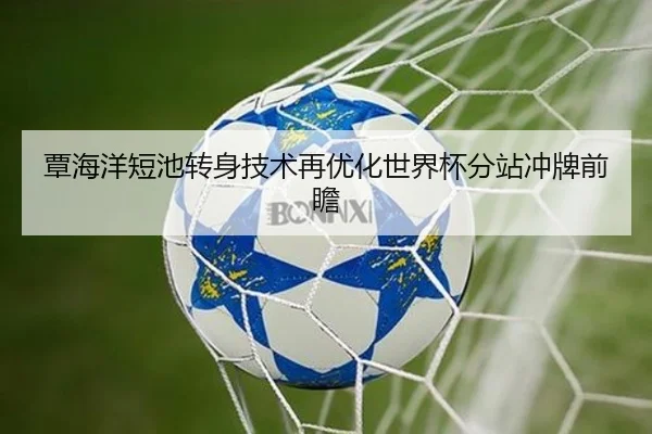 覃海洋短池转身技术再优化世界杯分站冲牌前瞻
