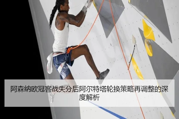 阿森纳欧冠客战失分后阿尔特塔轮换策略再调整的深度解析
